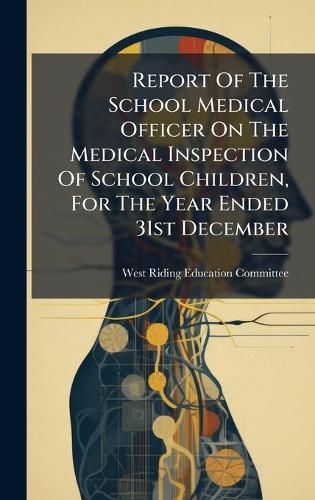 Cover image for Report Of The School Medical Officer On The Medical Inspection Of School Children, For The Year Ended 31st December