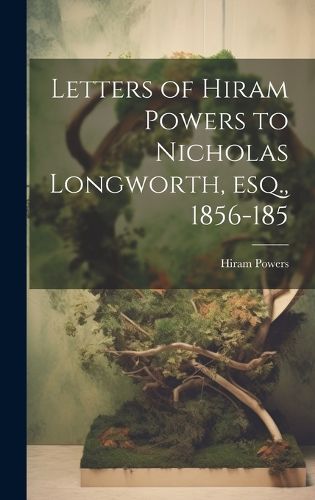 Cover image for Letters of Hiram Powers to Nicholas Longworth, esq., 1856-185