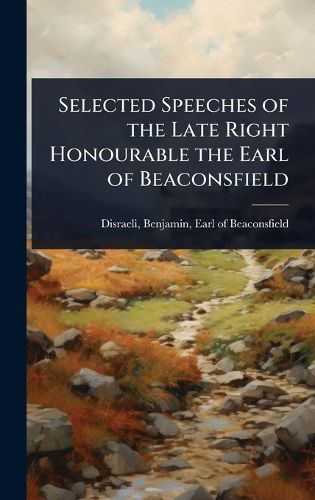 Cover image for Selected Speeches of the Late Right Honourable the Earl of Beaconsfield