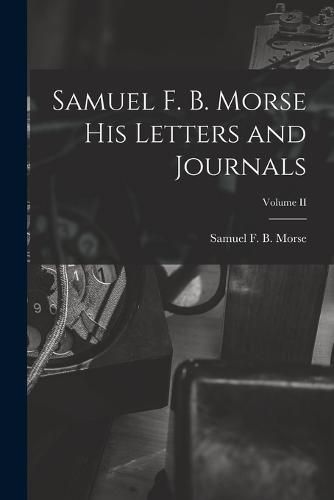 Cover image for Samuel F. B. Morse His Letters and Journals; Volume II