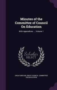 Cover image for Minutes of the Committee of Council on Education: With Appendices ..., Volume 1