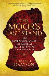 Cover image for The Moor's Last Stand: How Seven Centuries of Muslim Rule in Spain Came to an End