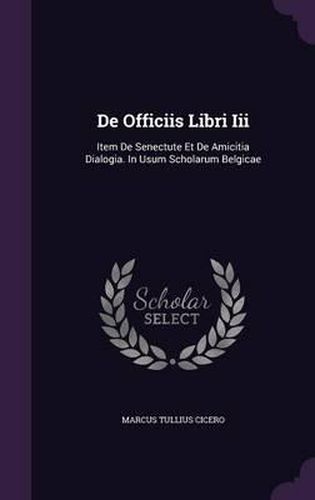 Cover image for de Officiis Libri III: Item de Senectute Et de Amicitia Dialogia. in Usum Scholarum Belgicae