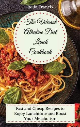 Cover image for The Vibrant Alkaline Diet Lunch Cookbook: Fast and Cheap Recipes to Enjoy Lunchtime and Boost Your Metabolism