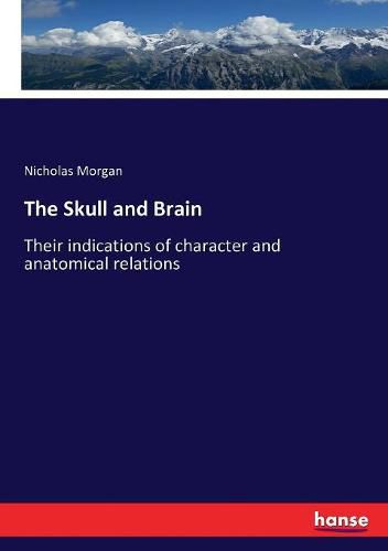 The Skull and Brain: Their indications of character and anatomical relations