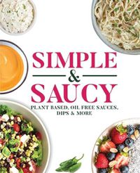 Cover image for Simple & Saucy: Plant Based, Oil Free Sauces, Dips & More