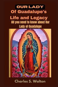 Cover image for Our Lady of Guadalupe's Life and Legacy