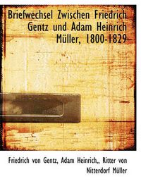 Cover image for Briefwechsel Zwischen Friedrich Gentz Und Adam Heinrich M Ller, 1800-1829