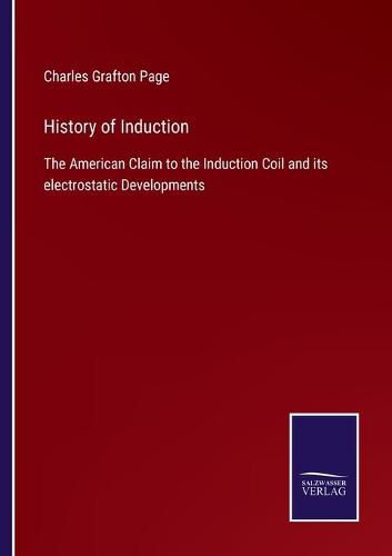 Cover image for History of Induction: The American Claim to the Induction Coil and its electrostatic Developments