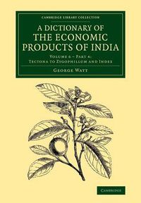 Cover image for A Dictionary of the Economic Products of India: Volume 6, Tectona to Zygophillum and Index, Part 4