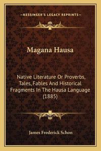 Cover image for Magana Hausa: Native Literature or Proverbs, Tales, Fables and Historical Fragments in the Hausa Language (1885)