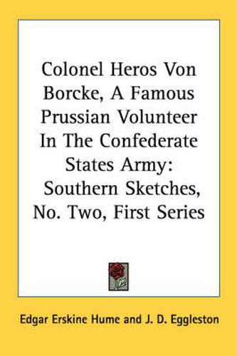 Cover image for Colonel Heros Von Borcke, a Famous Prussian Volunteer in the Confederate States Army: Southern Sketches, No. Two, First Series