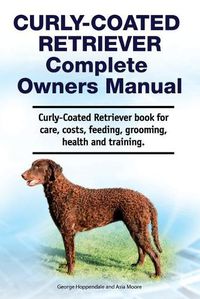 Cover image for Curly-Coated Retriever Complete Owners Manual. Curly-Coated Retriever book for care, costs, feeding, grooming, health and training.