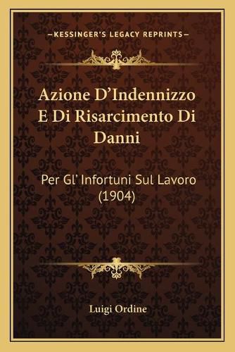 Cover image for Azione D'Indennizzo E Di Risarcimento Di Danni: Per Gl' Infortuni Sul Lavoro (1904)