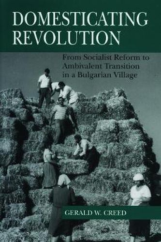 Cover image for Domesticating Revolution: From Socialist Reform to Ambivalent Transition in a Bulgarian Village