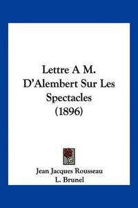 Cover image for Lettre A M. D'Alembert Sur Les Spectacles (1896)