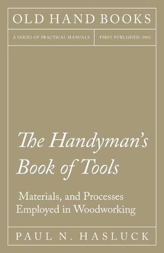 The Handyman's Book of Tools, Materials, and Processes Employed in Woodworking