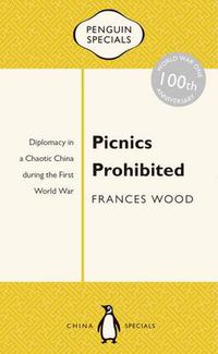 Cover image for Picnics Prohibited: Diplomacy in a Chaotic China during the First World War: Penguin Specials