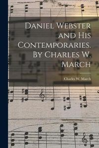 Cover image for Daniel Webster and His Contemporaries. By Charles W. March