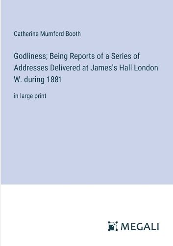 Cover image for Godliness; Being Reports of a Series of Addresses Delivered at James's Hall London W. during 1881