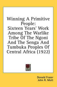 Cover image for Winning a Primitive People: Sixteen Years' Work Among the Warlike Tribe of the Ngoni and the Senga and Tumbuka Peoples of Central Africa (1922)