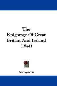 Cover image for The Knightage of Great Britain and Ireland (1841)