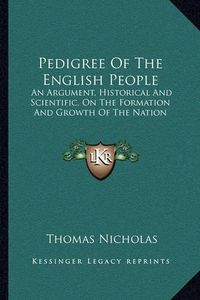 Cover image for Pedigree of the English People: An Argument, Historical and Scientific, on the Formation and Growth of the Nation