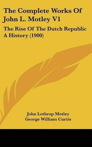 Cover image for The Complete Works of John L. Motley V1: The Rise of the Dutch Republic a History (1900)