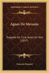 Cover image for Agnes de Meranie: Tragedie En Cinq Actes En Vers (1897)