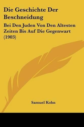 Cover image for Die Geschichte Der Beschneidung: Bei Den Juden Von Den Altesten Zeiten Bis Auf Die Gegenwart (1903)