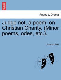 Cover image for Judge Not, a Poem, on Christian Charity. (Minor Poems, Odes, Etc.).