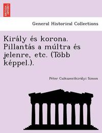 Cover image for Kira&#769;ly e&#769;s korona. Pillanta&#769;s a mu&#769;ltra e&#769;s jelenre, etc. (To&#776;bb ke&#769;ppel.).