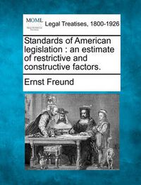 Cover image for Standards of American Legislation: An Estimate of Restrictive and Constructive Factors.