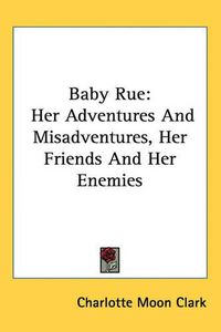 Cover image for Baby Rue: Her Adventures and Misadventures, Her Friends and Her Enemies