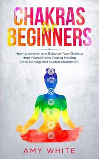 Cover image for Chakras For Beginners: How to Awaken and Balance Your Chakras and Heal Yourself with Chakra Healing, Reiki Healing and Guided Meditation (Empath, Third Eye)