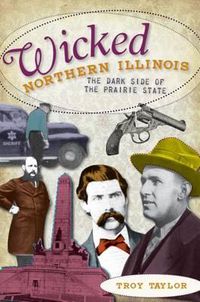 Cover image for Wicked Northern Illinois: The Dark Side of the Prairie State