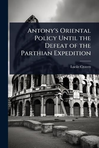 Cover image for Antony's Oriental Policy Until the Defeat of the Parthian Expedition