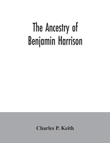 The ancestry of Benjamin Harrison: president of the United States of America, 1889-1893, in chart form showing also the descendants of William Henry Harrison, president of the United States of America in 1841, and notes on families related