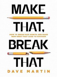 Cover image for Make That, Break That: How To Break Bad Habits And Make New Ones That Lead To Success