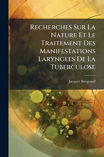 Cover image for Recherches Sur La Nature Et Le Traitement Des Manifestations Laryngees de La Tuberculose