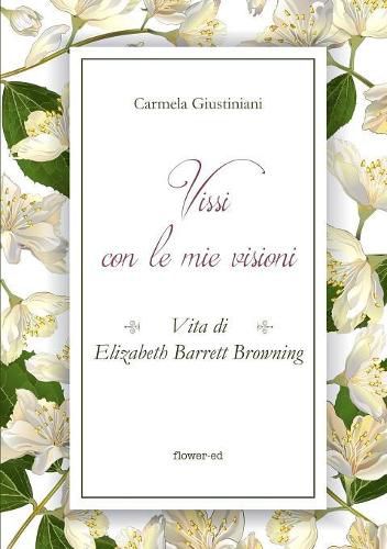 Cover image for Vissi con le mie visioni. Vita di Elizabeth Barrett Browning