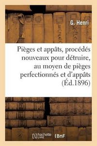 Cover image for Pieges Et Appats, Procedes Nouveaux Pour Detruire, Au Moyen de Pieges Perfectionnes Et d'Appats