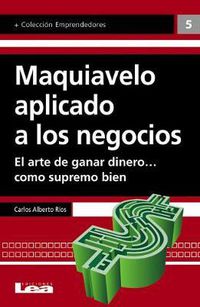 Cover image for Maquiavelo Aplicado a Los Negocios: El Arte de Ganar Dinero... Como Supremo Bien