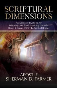 Cover image for Scriptural Dimensions: An Apostolic Revelation for Releasing Lawful and Restricting Unlawful Doors & Rooms within the Spiritual Realms