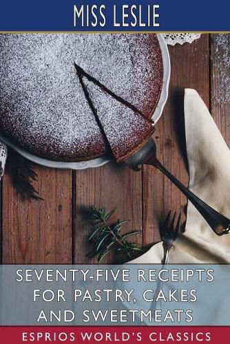 Cover image for Seventy-Five Receipts for Pastry, Cakes and Sweetmeats (Esprios Classics)