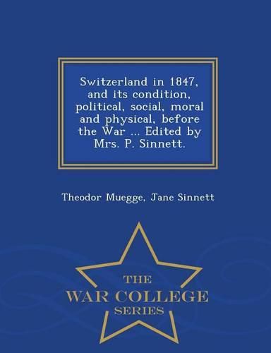 Switzerland in 1847, and its condition, political, social, moral and physical, before the War ... Edited by Mrs. P. Sinnett. - War College Series