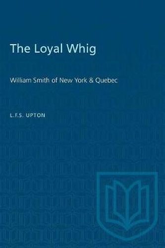 The Loyal Whig: William Smith of New York & Quebec