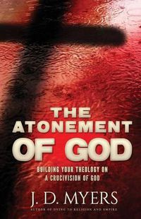 Cover image for The Atonement of God: Building Your Theology on a Crucivision of God