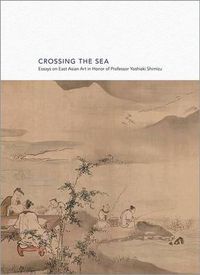 Cover image for Crossing the Sea: Essays on East Asian Art in Honor of Professor Yoshiaki Shimizu