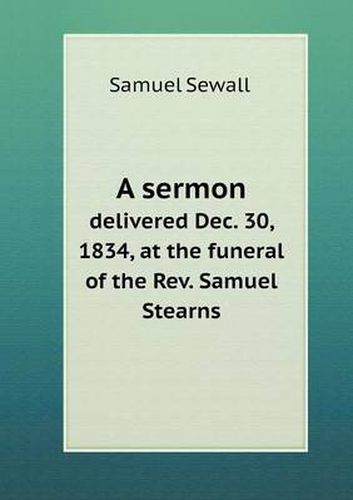 A sermon delivered Dec. 30, 1834, at the funeral of the Rev. Samuel Stearns